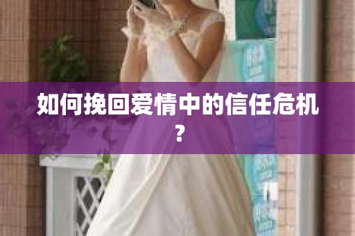 如何挽回爱情中的信任危机? 如何挽回爱情中的信任危机?