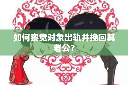 如何察觉对象出轨并挽回其老公？