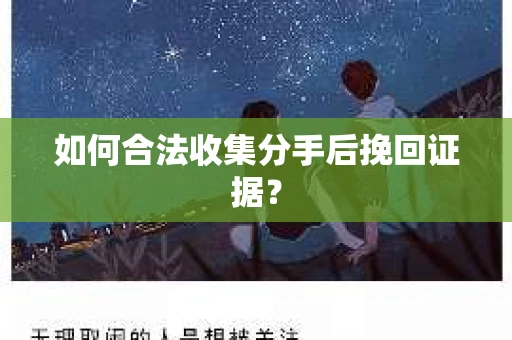 如何合法收集分手后挽回证据？