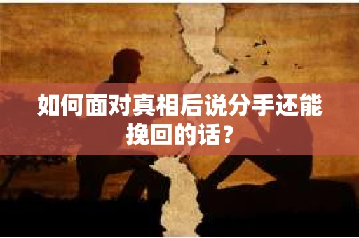 如何面对真相后说分手还能挽回的话？
