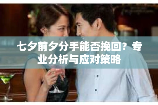 七夕前夕分手能否挽回？专业分析与应对策略