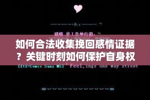 如何合法收集挽回感情证据？关键时刻如何保护自身权益？