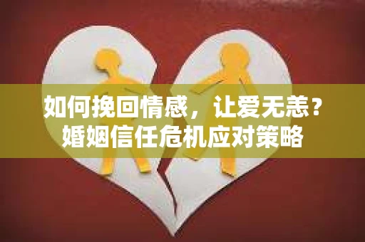 如何挽回情感，让爱无恙？婚姻信任危机应对策略