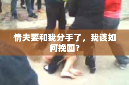 情夫要和我分手了，我该如何挽回？