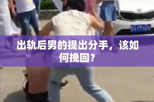 出轨后男的提出分手，该如何挽回？