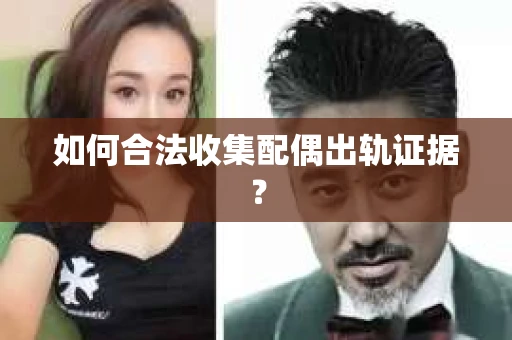 如何合法收集配偶出轨证据？