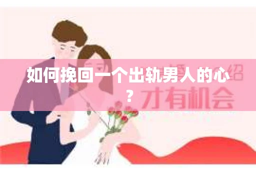 如何挽回一个出轨男人的心? 如何挽回一个出轨男人的心?
