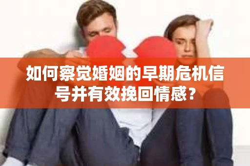 如何察觉婚姻的早期危机信号并有效挽回情感? 如何察觉婚姻的早期危机信号并有效挽回情感?