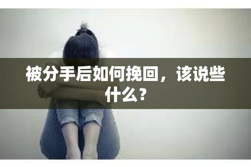 被分手后如何挽回，该说些什么？