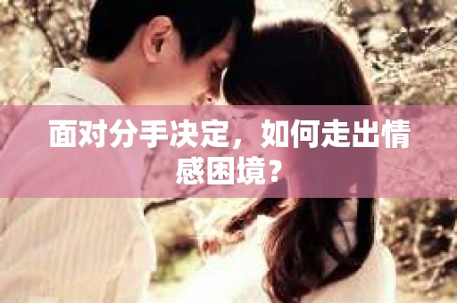 面对分手决定，如何走出情感困境？