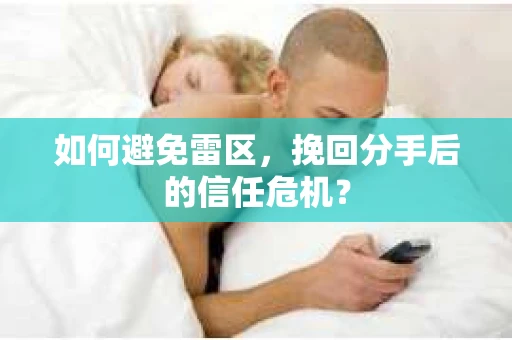 如何避免雷区，挽回分手后的信任危机？