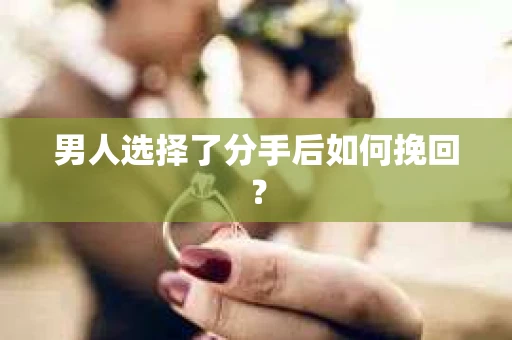 男人选择了分手后如何挽回？
