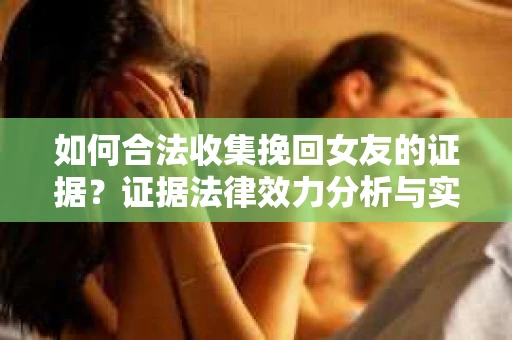 如何合法收集挽回女友的证据？证据法律效力分析与实践指南