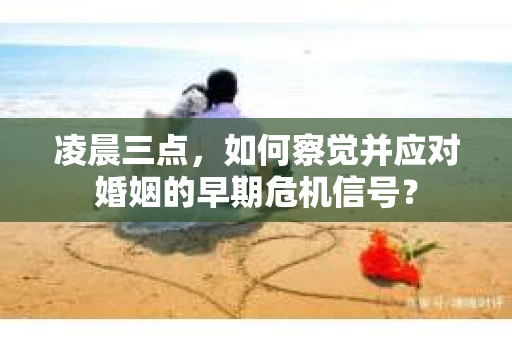 凌晨三点,如何察觉并应对婚姻的早期危机信号? 凌晨三点,如何察觉并应对婚姻的早期危机信号?