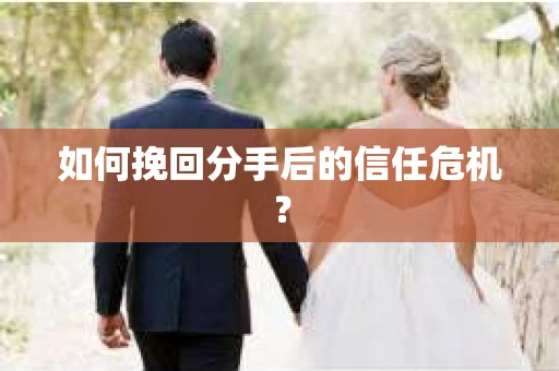 如何挽回分手后的信任危机? 如何挽回分手后的信任危机?