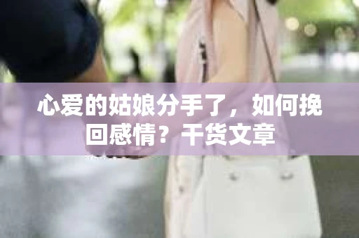 心爱的姑娘分手了,如何挽回感情?干货文章 心爱的姑娘分手了,如何挽回感情?干货文章