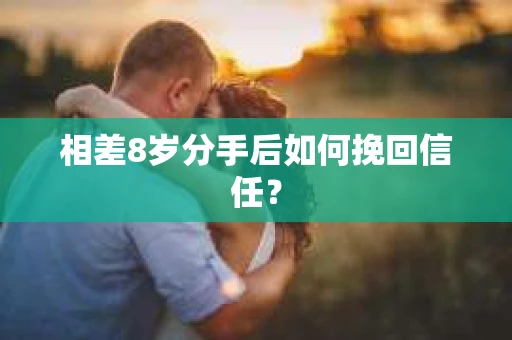 相差8岁分手后如何挽回信任？