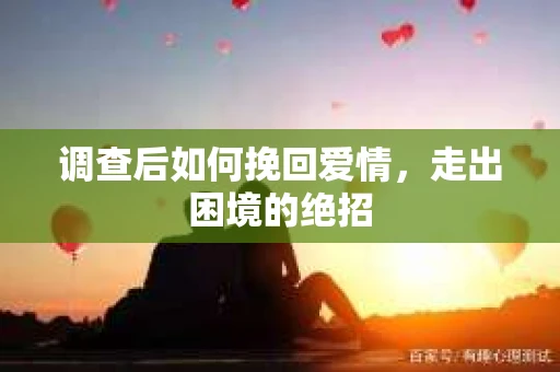 调查后如何挽回爱情，走出困境的绝招