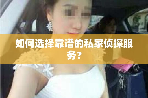 如何选择靠谱的私家侦探服务？
