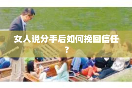 女人说分手后如何挽回信任？