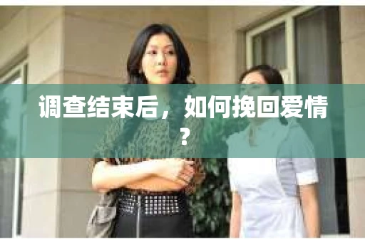调查结束后，如何挽回爱情？