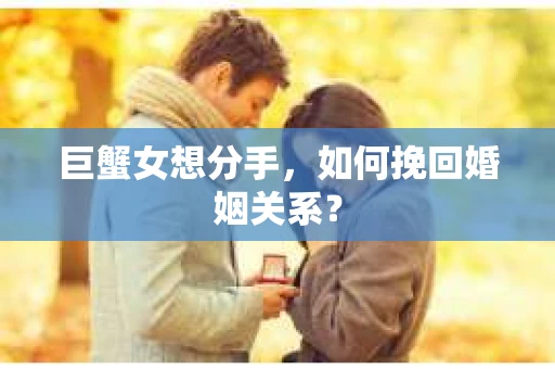 巨蟹女想分手，如何挽回婚姻关系？
