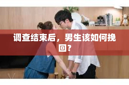 调查结束后，男生该如何挽回？