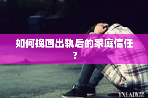 如何挽回出轨后的家庭信任？