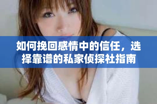 如何挽回感情中的信任，选择靠谱的私家侦探社指南
