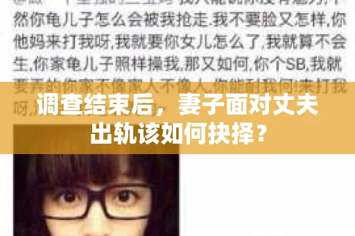 调查结束后,妻子面对丈夫出轨该如何抉择? 调查结束后,妻子面对丈夫出轨该如何抉择?
