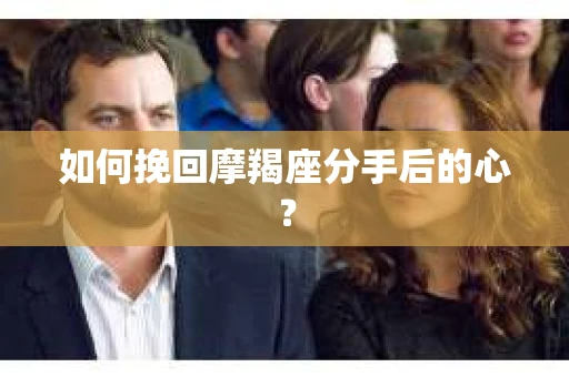 如何挽回摩羯座分手后的心？