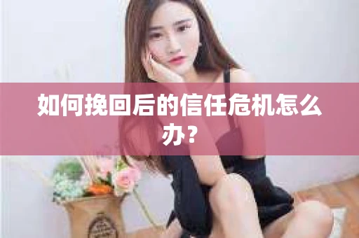 如何挽回后的信任危机怎么办？