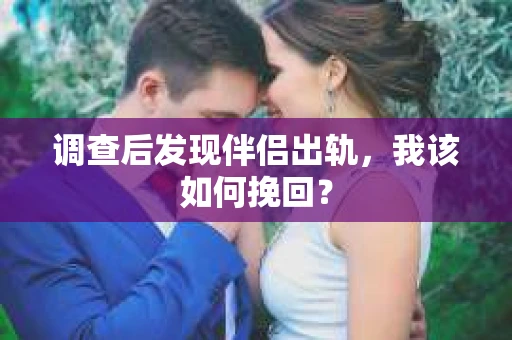 调查后发现伴侣出轨，我该如何挽回？