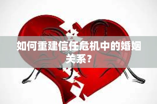 如何重建信任危机中的婚姻关系？
