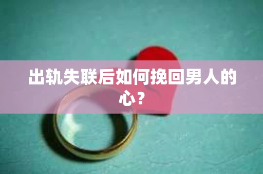 出轨失联后如何挽回男人的心？