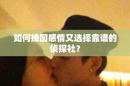 如何挽回感情又选择靠谱的侦探社？