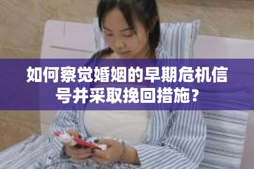 如何察觉婚姻的早期危机信号并采取挽回措施？