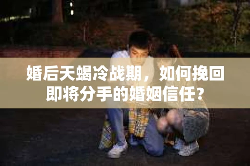 婚后天蝎冷战期，如何挽回即将分手的婚姻信任？
