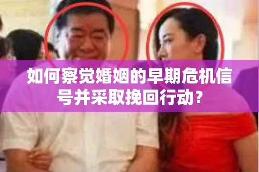 如何察觉婚姻的早期危机信号并采取挽回行动? 如何察觉婚姻的早期危机信号并采取挽回行动?
