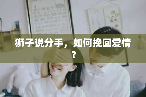 狮子说分手，如何挽回爱情？