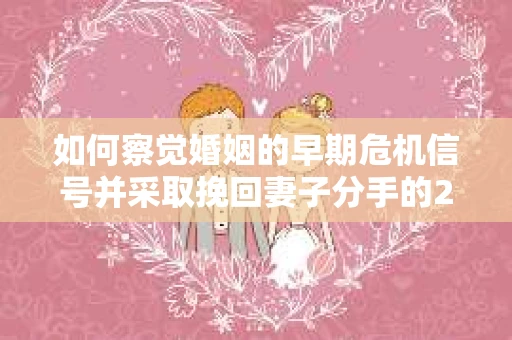 如何察觉婚姻的早期危机信号并采取挽回妻子分手的21天法则? 如何察觉婚姻的早期危机信号并采取挽回妻子分手的21天法则?