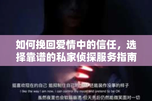 如何挽回爱情中的信任，选择靠谱的私家侦探服务指南