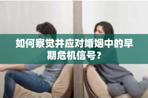 如何察觉并应对婚姻中的早期危机信号？