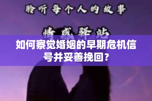 如何察觉婚姻的早期危机信号并妥善挽回? 如何察觉婚姻的早期危机信号并妥善挽回?