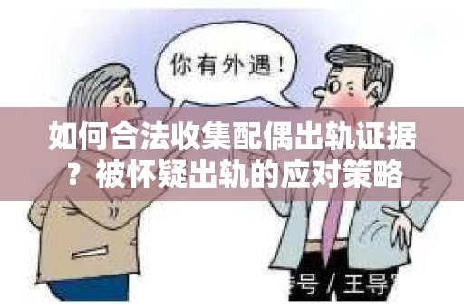 如何合法收集配偶出轨证据?被怀疑出轨的应对策略 如何合法收集配偶出轨证据?被怀疑出轨的应对策略