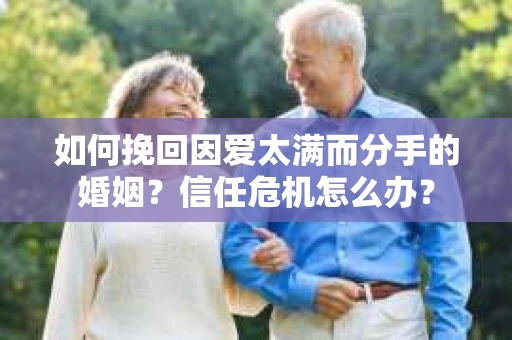 如何挽回因爱太满而分手的婚姻?信任危机怎么办? 如何挽回因爱太满而分手的婚姻?信任危机怎么办?