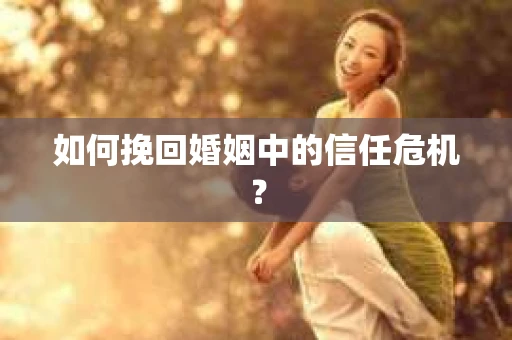 如何挽回婚姻中的信任危机？