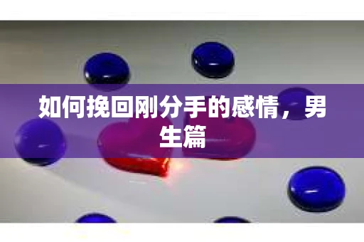 如何挽回刚分手的感情，男生篇