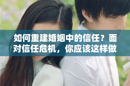 如何重建婚姻中的信任？面对信任危机，你应该这样做