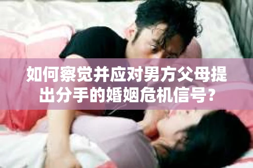 如何察觉并应对男方父母提出分手的婚姻危机信号？